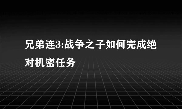 兄弟连3:战争之子如何完成绝对机密任务