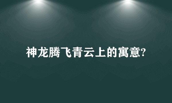 神龙腾飞青云上的寓意?
