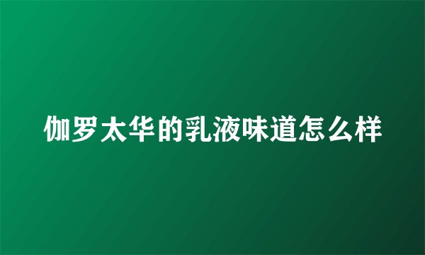 伽罗太华的乳液味道怎么样