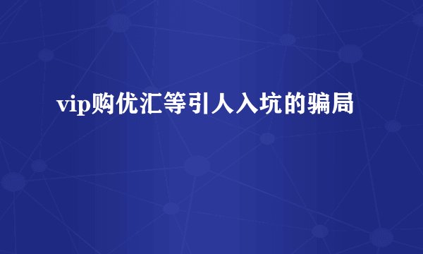vip购优汇等引人入坑的骗局