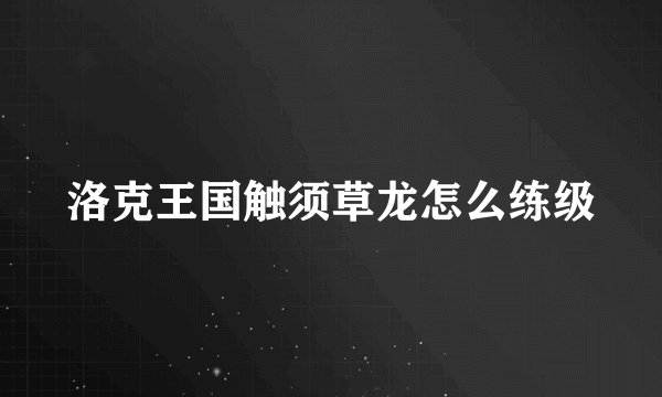 洛克王国触须草龙怎么练级
