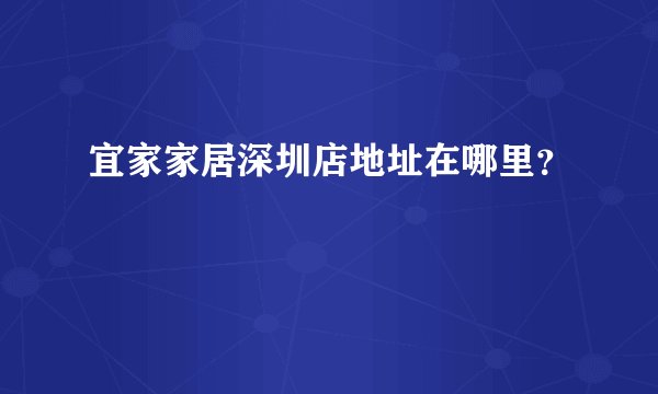 宜家家居深圳店地址在哪里？