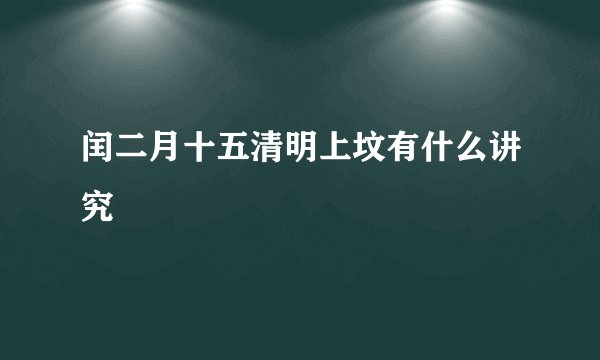 闰二月十五清明上坟有什么讲究