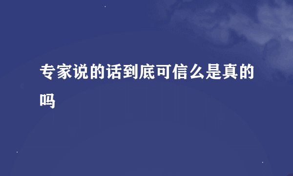 专家说的话到底可信么是真的吗