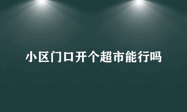小区门口开个超市能行吗
