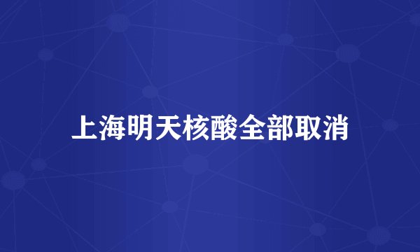 上海明天核酸全部取消