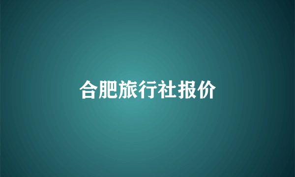 合肥旅行社报价