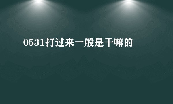 0531打过来一般是干嘛的