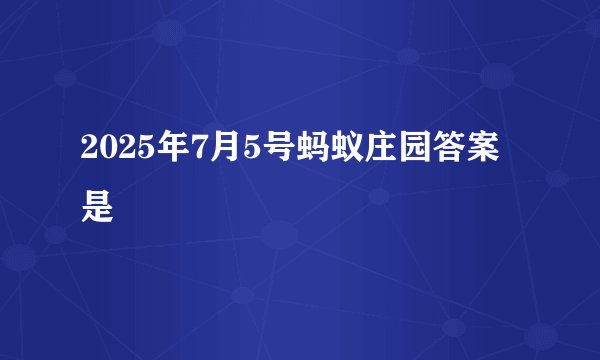 2025年7月5号蚂蚁庄园答案是