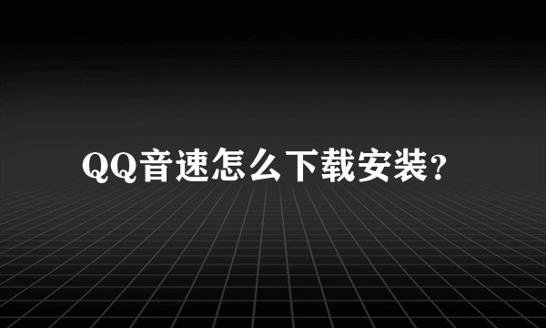 QQ音速怎么下载安装？