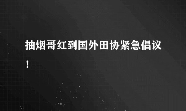 抽烟哥红到国外田协紧急倡议！