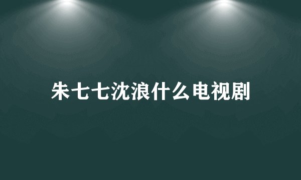 朱七七沈浪什么电视剧