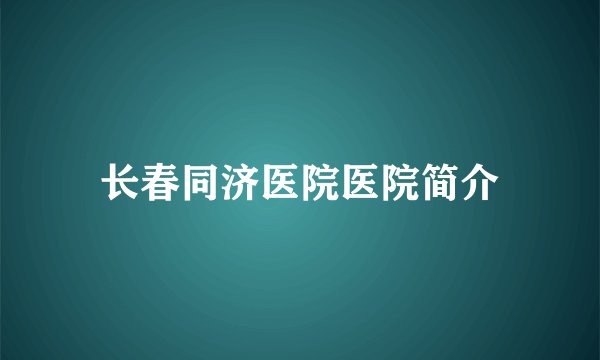 长春同济医院医院简介