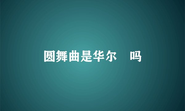 圆舞曲是华尔玆吗