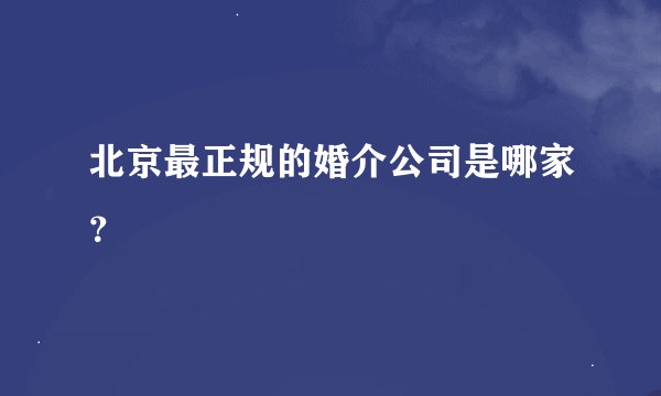 北京最正规的婚介公司是哪家？