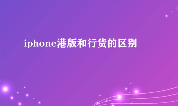 iphone港版和行货的区别