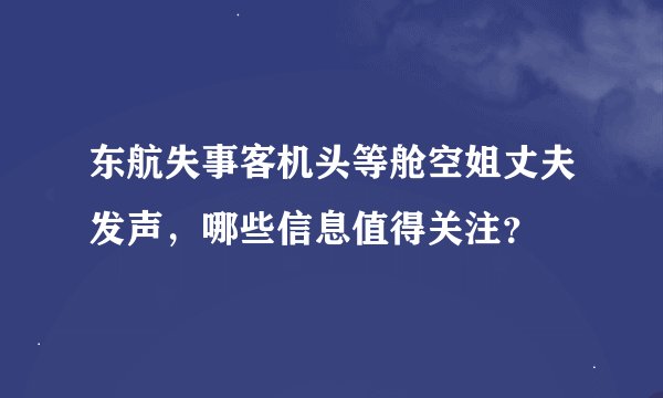 东航失事客机头等舱空姐丈夫发声，哪些信息值得关注？