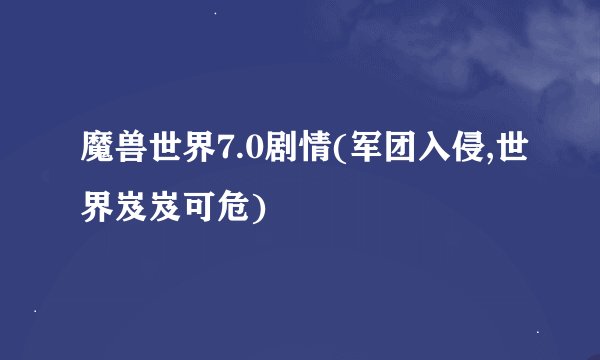 魔兽世界7.0剧情(军团入侵,世界岌岌可危)