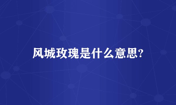 风城玫瑰是什么意思?