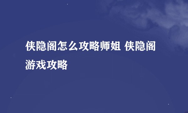 侠隐阁怎么攻略师姐 侠隐阁游戏攻略
