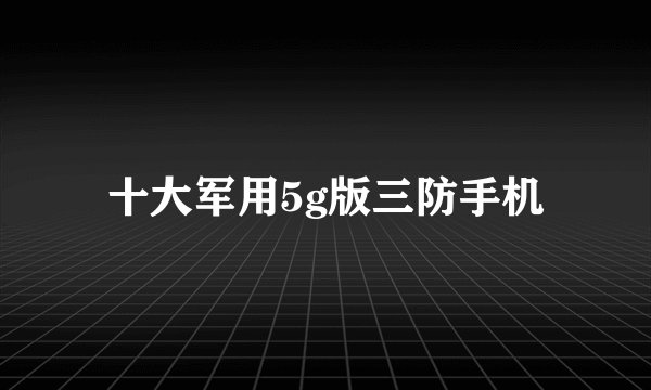 十大军用5g版三防手机