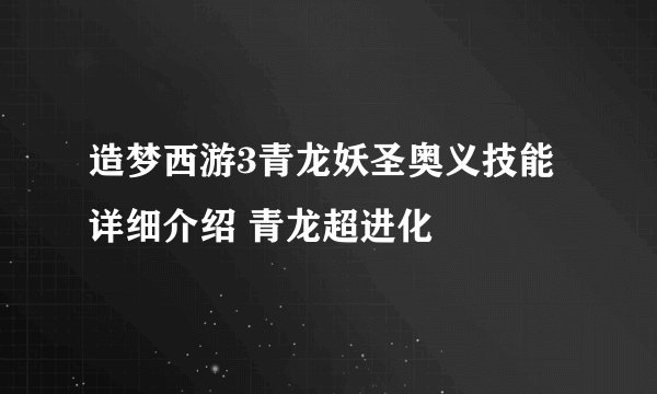 造梦西游3青龙妖圣奥义技能详细介绍 青龙超进化