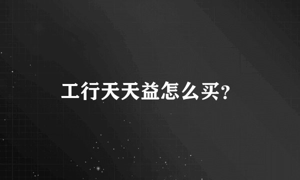 工行天天益怎么买？