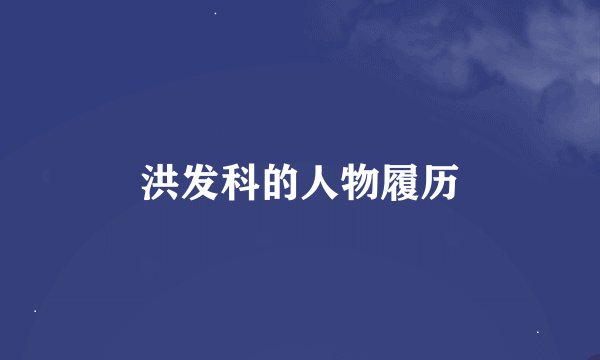 洪发科的人物履历