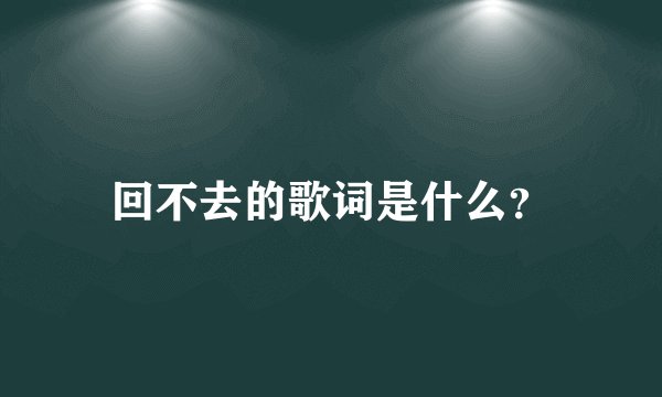 回不去的歌词是什么？