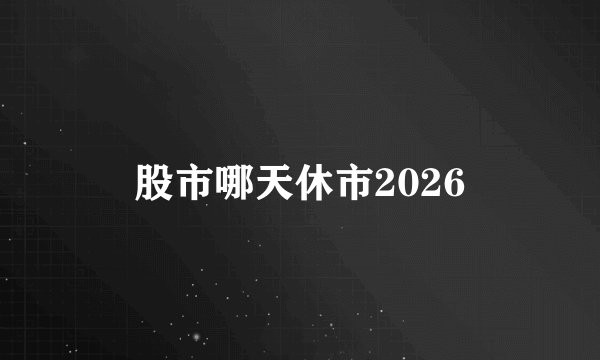 股市哪天休市2026