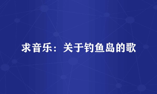 求音乐：关于钓鱼岛的歌