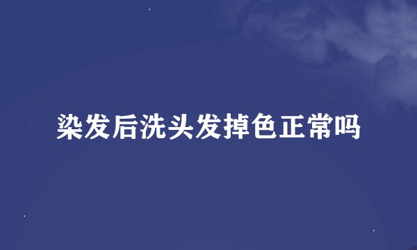 染发后洗头发掉色正常吗