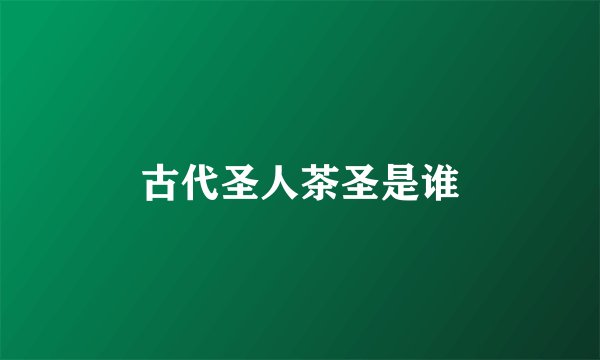 古代圣人茶圣是谁