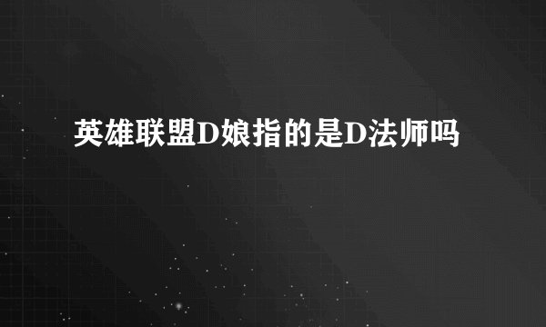 英雄联盟D娘指的是D法师吗