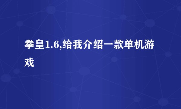 拳皇1.6,给我介绍一款单机游戏