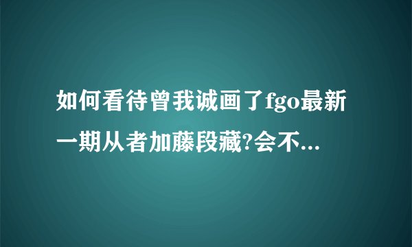如何看待曾我诚画了fgo最新一期从者加藤段藏?会不会有什么