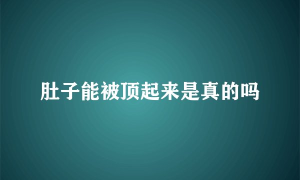 肚子能被顶起来是真的吗