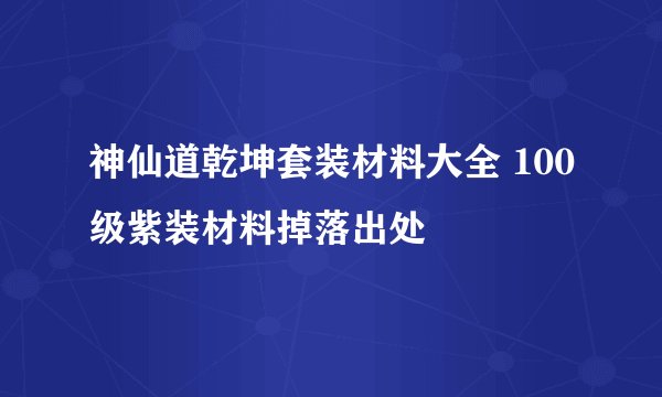 神仙道乾坤套装材料大全 100级紫装材料掉落出处