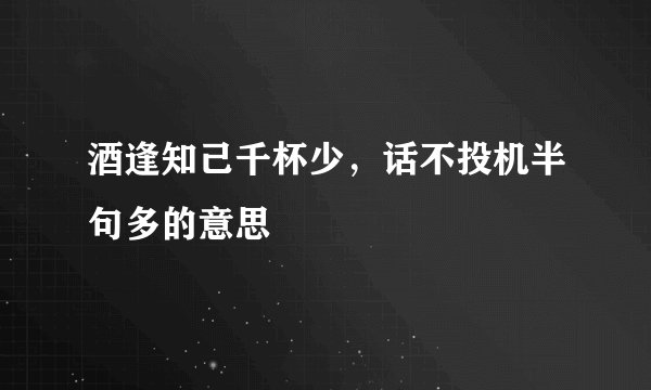 酒逢知己千杯少，话不投机半句多的意思