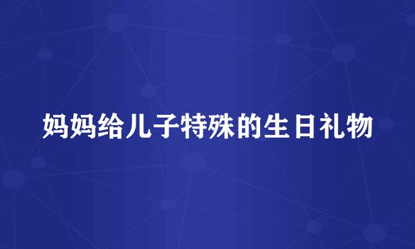 妈妈给儿子特殊的生日礼物