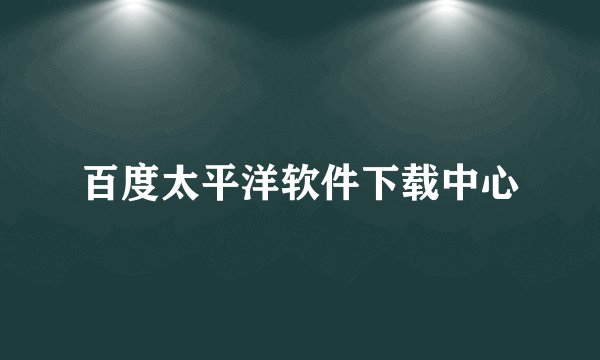 百度太平洋软件下载中心
