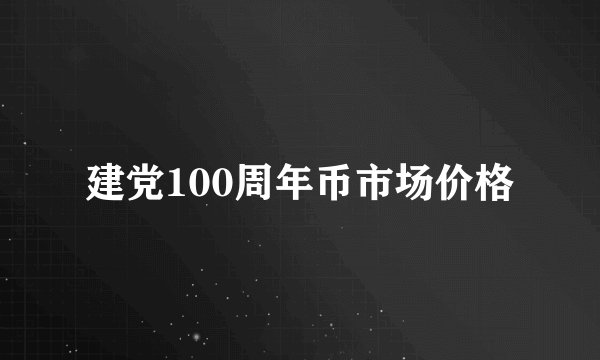 建党100周年币市场价格
