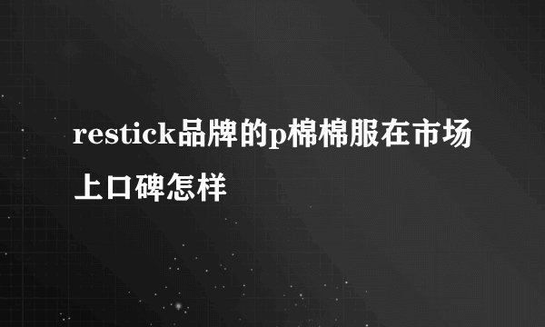 restick品牌的p棉棉服在市场上口碑怎样