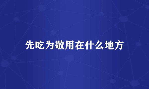先吃为敬用在什么地方