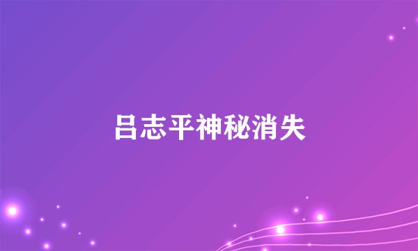 吕志平神秘消失