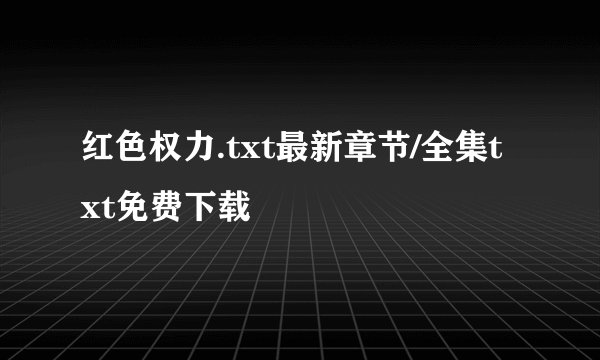红色权力.txt最新章节/全集txt免费下载