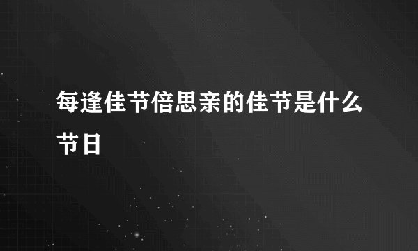 每逢佳节倍思亲的佳节是什么节日