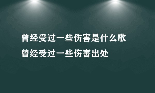曾经受过一些伤害是什么歌 曾经受过一些伤害出处
