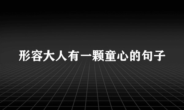 形容大人有一颗童心的句子