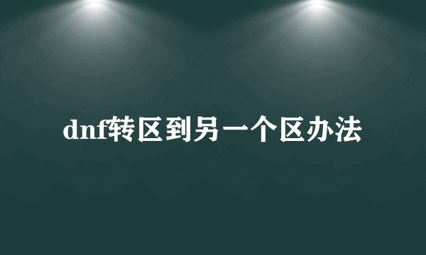 dnf转区到另一个区办法